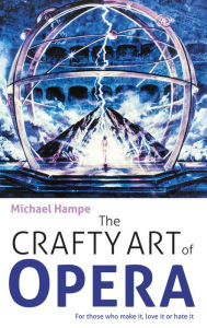Title: The Crafty Art of Opera: For those who make it, love it or hate it, Author: Michael Hampe
