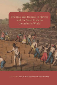 Title: The Rise and Demise of Slavery and the Slave Trade in the Atlantic World, Author: Philip Misevich