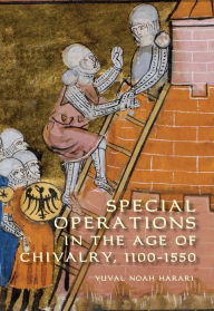 Title: Special Operations in the Age of Chivalry, 1100-1550, Author: Yuval Noah Harari