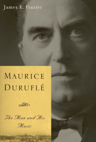 Title: Maurice Duruflé: The Man and His Music, Author: James E. Frazier