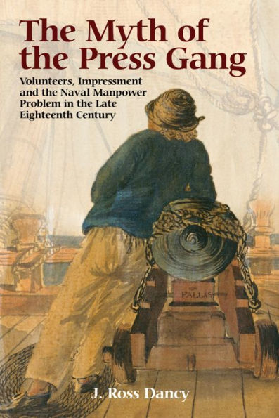 The Myth of the Press Gang: Volunteers, Impressment and the Naval Manpower Problem in the Late Eighteenth Century