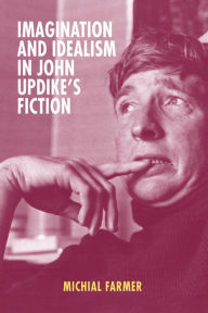 Title: Imagination and Idealism in John Updike's Fiction, Author: Michial Farmer