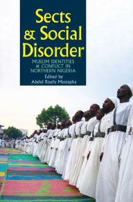 Title: Sects & Social Disorder: Muslim Identities & Conflict in Northern Nigeria, Author: Abdul Raufu Mustapha