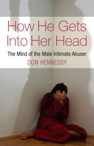 Title: The Mind of the Intimate Male Abuser: How He Gets into Her Head, Author: Don Hennessy