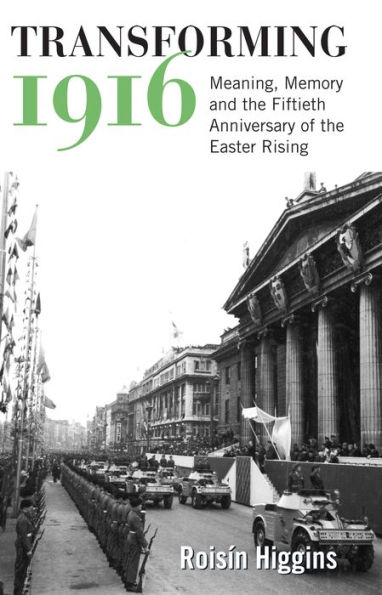 Transforming 1916: Meaning, Memory and the Fiftieth Anniversary of Easter Rising