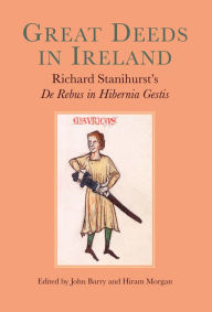 Title: Great Deeds in Ireland: Richard Stanihurst's De Rebus in Hibernia Gestis, Author: Hiram Morgan