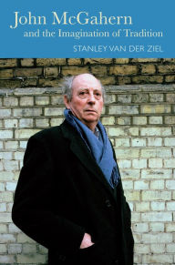 Title: John McGahern and the Imagination of Tradition, Author: Stanley van der Ziel