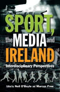 Title: Sport, the Media and Ireland: Interdisciplinary perspectives, Author: Neil O'Boyle