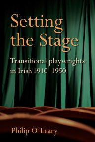 Title: Setting the Stage: Transitional playwrights in Irish 1910-1950, Author: Philip O'Leary