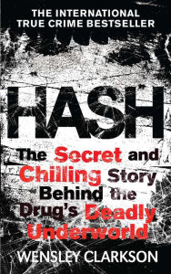 Title: Hash: The Chilling Inside Story of the Secret Underworld Behind the World's Most Lucrative Drug, Author: Wensley Clarkson