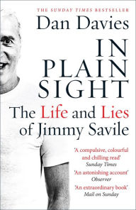 Title: In Plain Sight: The Life and Lies of Jimmy Savile, Author: Dan Davies