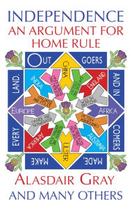 Title: Independence: An Argument for Home Rule, Author: Alasdair Gray