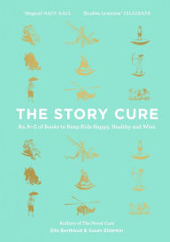 Title: The Story Cure: An A-Z of Books to Keep Kids Happy, Healthy and Wise, Author: Susan Elderkin