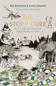 Title: The Story Cure: An A-Z of Books to Keep Kids Happy, Healthy and Wise, Author: Ella Berthoud