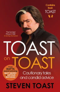 Title: Toast on Toast: Cautionary tales and candid advice, Author: Steven Toast