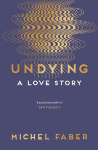 Title: Undying: A Love Story, Author: Michel Faber