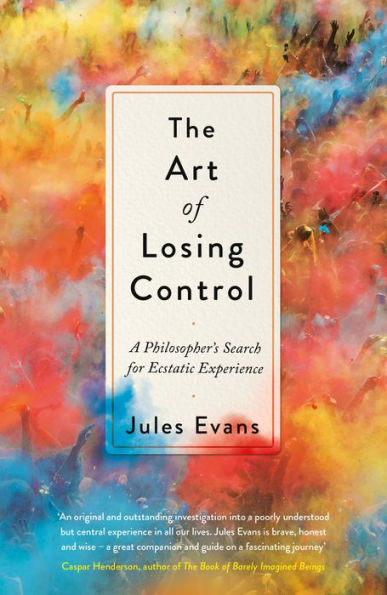 The Art of Losing Control: A Philosopher's Search for Ecstatic Experience