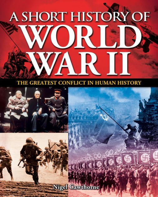 A Short History of World War II: The Greatest Conflict in Human History ...