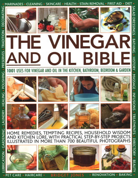 The Vinegar and Oil Bible: 1001 Uses for Vinegar and Oil in the Kitchen, Bathroom, Bedroom and Garden: Home Remedies, Tempting Recipes, Household Wisdom and Kitchen Lore, with Practical Step-By-Step Projects Illustrated in Over 700 Beautiful Photographs