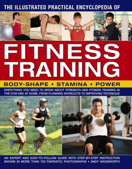 The Illustrated Practical Encyclopedia of Fitness Training: Everything You Need To Know About Strength And Fitness Training In The Gym And At Home, From Planning Workouts To Improving Technique