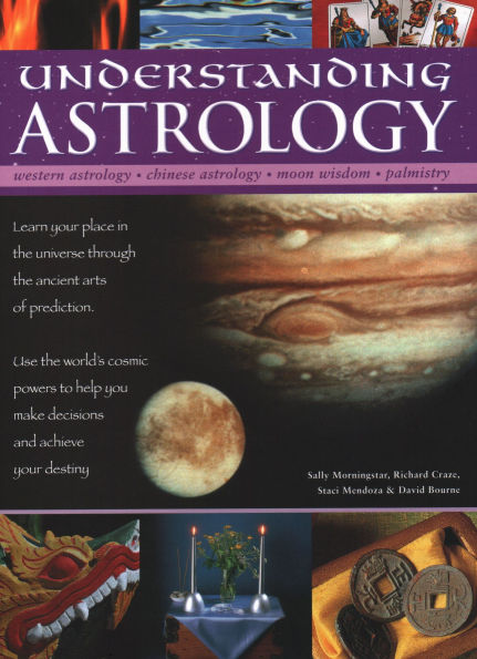 Understanding Astrology: Western Astrology, Chinese Astrology, Moon Wisdom, Palmistry: Learn About Your Place In The Universe Through The Ancient Arts Of Prediction; Use The World'S Cosmic Powers To Help You Make Decisions And Fulfil Your Destiny