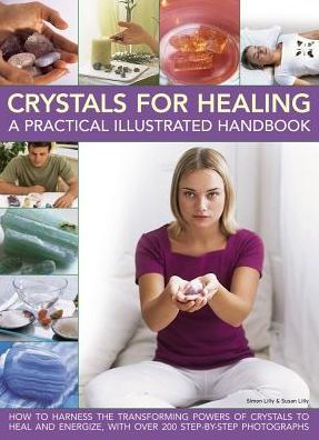Crystals for Healing: A Practical Illustrated Handbook: How To Harness The Transforming Powers Of Crystals To Heal And Energize, With Over 200 Step-By-Step Photographs