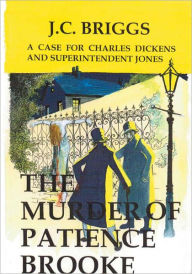 Title: Charles Dickens and Superintendent Jones Investigate: The Murder of Patience Brooke, Author: J.C.  Briggs