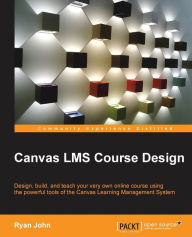 Title: Canvas LMS Course Design: Design, create, and teach online courses using Canvas Learning Management System's powerful tools, Author: Ryan John