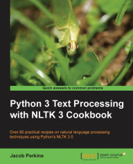 Title: Python 3 Text Processing with NLTK 3 Cookbook: Over 80 practical recipes on natural language processing techniques using Python's NLTK 3.0 / Edition 2, Author: Jacob Perkins