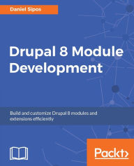 Title: Drupal 8 Module Development: Learn to create and customize impressive Drupal 8 modules to extend your website's functionalities, Author: Daniel Sipos