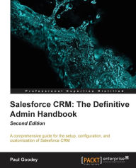 Title: Salesforce CRM The Definitive Admin Handbook - Second Edition: The Definitive Admin Handbook - Second Edition : Salesforce CRM is a web-based Customer Relationship Management Service designed to transform your marketing and sales. With this complete guide / Edition 2, Author: Paul Goodey