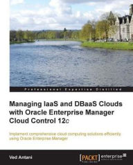 Title: Managing IaaS and DBaaS Clouds with Oracle Enterprise Manager Cloud Control 12c, Author: Ved Antani