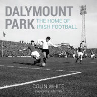 Title: Dalymount Park: The Home of Irish Football, Author: Colin White