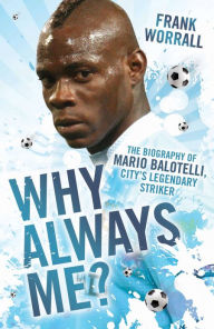 Title: Why Always Me?: The Biography of Mario Balotelli, Author: Frank Worrall