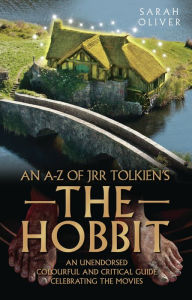 Title: An A-Z of JRR Tolkien's The Hobbit: An Unendorsed, Colourful and Critical Guide Celebrating the Movies, Author: Sarah Oliver