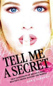 Title: Tell Me a Secret: True Confessions of Britain's Most Beautiful Erotic Dancers and Models, Author: Dawn Simpson