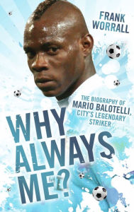 Title: Why Always Me?: The Biography of Mario Balotelli, Author: Frank Worrall