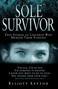 Title: Sole Survivor - Children Who Murder Their Families, Author: Elliott Leyton