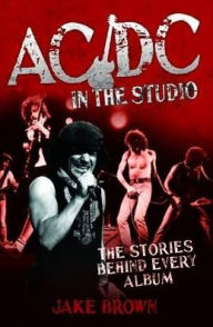 Title: AC/DC in the Studio: The Stories Behind Every Album, Author: Jake Brown