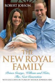 Title: The New Royal Family: Prince George, William and Kate, the Next Generation, Author: Robert Jobson