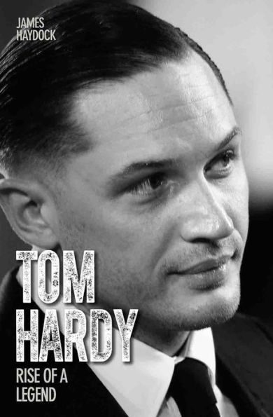 Tom Hardy: Rise of a Legend