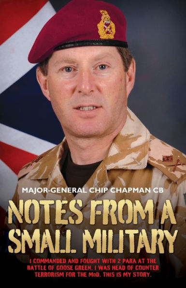 Notes From a Small Military: I commanded and fought with 2 para at the Battle of Goose Green. I was head of Counter Terrorism for the MoD. This is my story.