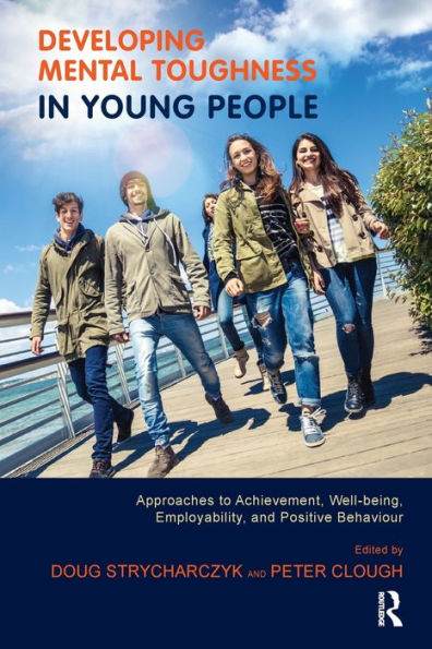 Developing Mental Toughness Young People: Approaches to Achievement, Well-being, Employability, and Positive Behaviour