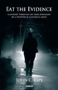 Title: Eat the Evidence: A Journey Through The Dark Boroughs Of A Paedophilic Cannibal's Mind, Author: John C. Espy