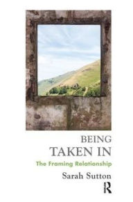 Title: Being Taken In: The Framing Relationship, Author: Sarah Sutton