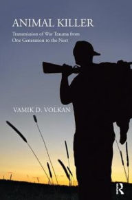 Title: Animal Killer: Transmission of War Trauma From One Generation to the Next, Author: Vamik D. Volkan