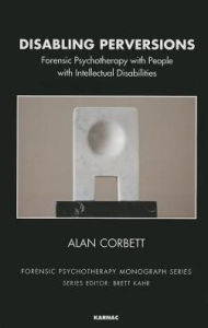 Title: Disabling Perversions: Forensic Psychotherapy with People with Intellectual Disabilities, Author: Alan Corbett