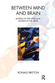 Title: Between Mind and Brain: Models of the Mind and Models in the Mind, Author: Ronald Britton