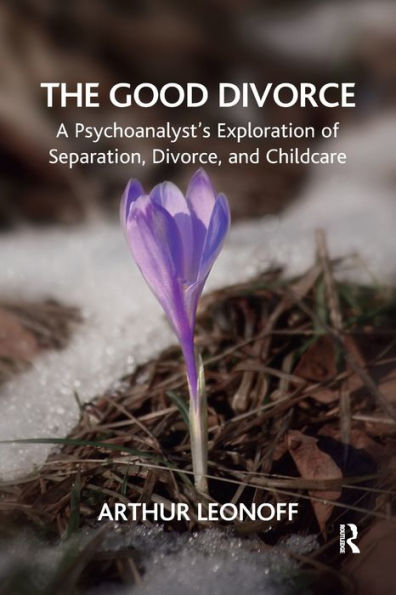 The Good Divorce: A Psychoanalyst's Exploration of Separation, Divorce, and Childcare