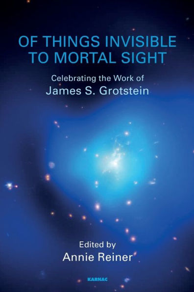 of Things Invisible to Mortal Sight: Celebrating the Work James S. Grotstein